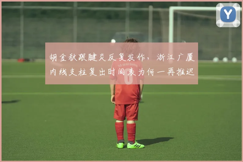 胡金秋跟腱炎反复发作，浙江广厦内线支柱复出时间表为何一再推迟？