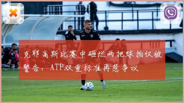 克耶高斯比赛中砸烂两把球拍仅被警告，ATP双重标准再惹争议
